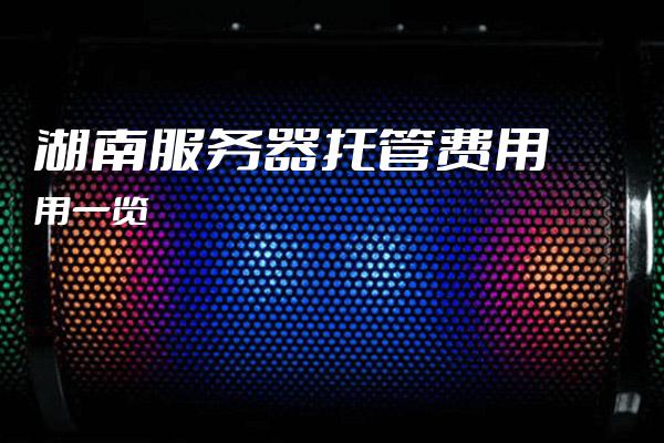 湖南服务器租用湖南地区优质服务器租用,性价比如何?哪家服务商更值得信赖? 第3张 湖南服务器租用湖南地区优质服务器租用,性价比如何?哪家服务商更值得信赖? 第3张