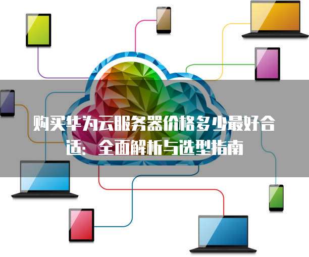 云计算服务器购买方案怎么选才最划算？ 第3张