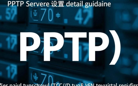 PPTP服务器配置全攻略,如何实现稳定远程连接?常见问题与解决方法 第1张 PPTP服务器配置全攻略,如何实现稳定远程连接?常见问题与解决方法 第1张