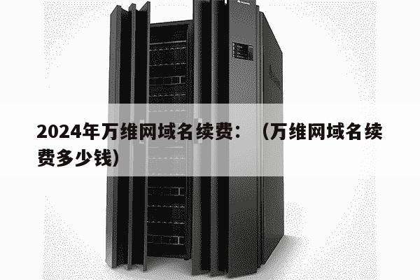 {pw域名续费价格}是多少?pw域名续费价格2024最新收费标准 第1张 {pw域名续费价格}是多少?pw域名续费价格2024最新收费标准 第1张