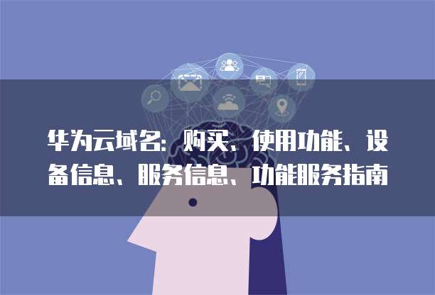 华为域名1和域名2有何不同,分别有什么用途? 第2张 华为域名1和域名2有何不同,分别有什么用途? 第2张