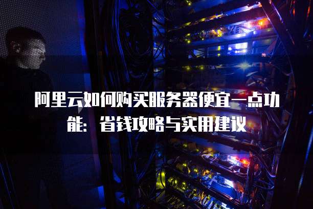 服务器购买怎么省钱?新手必看省钱攻略有哪些? 第1张 服务器购买怎么省钱?新手必看省钱攻略有哪些? 第1张