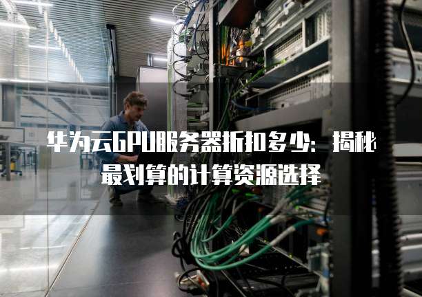 寻找GPU云计算主机折扣?如何避开陷阱抓住真优惠? 第3张 寻找GPU云计算主机折扣?如何避开陷阱抓住真优惠? 第3张
