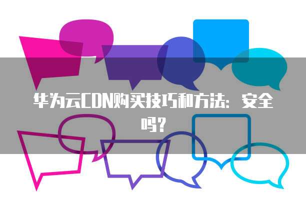 华为CDN 100元代金券在官网或指定平台购买后,具体的使用步骤和有效期是怎样的? 第1张 华为CDN 100元代金券在官网或指定平台购买后,具体的使用步骤和有效期是怎样的? 第1张
