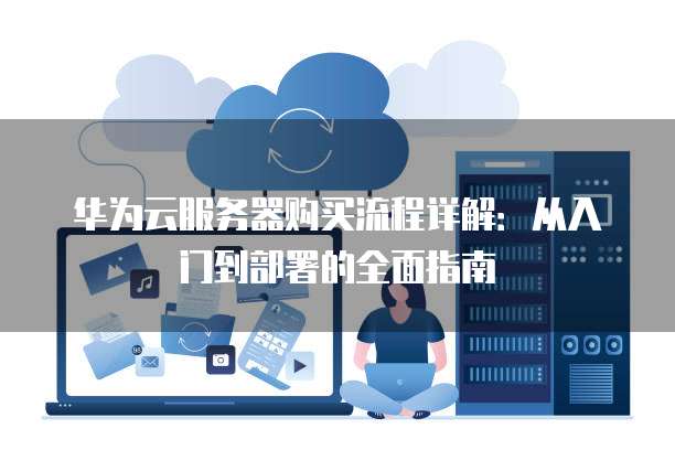 服务器购买完整流程是怎样的?新手需要注意哪些细节? 第3张 服务器购买完整流程是怎样的?新手需要注意哪些细节? 第3张