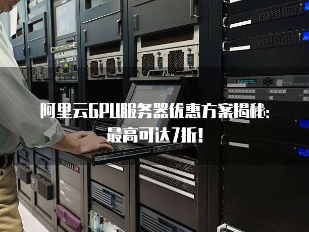 GPU高性能服务器折扣？当前市场有哪些优惠活动？