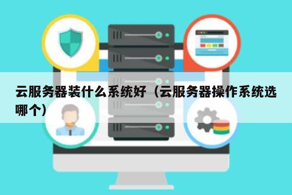 云服务器选什么系统 第1张 云服务器选什么系统 第1张
