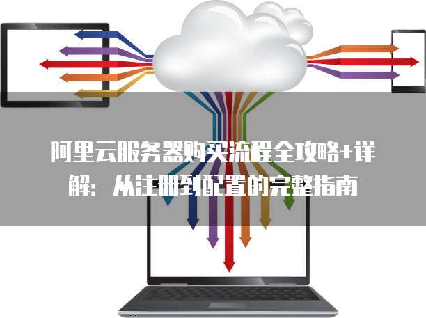 阿里云服务器新手入门,有哪些关键步骤和注意事项? 第1张 阿里云服务器新手入门,有哪些关键步骤和注意事项? 第1张