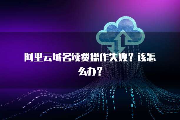 阿里云域名验证码收不到怎么办,域名验证失败 第1张 阿里云域名验证码收不到怎么办,域名验证失败 第1张