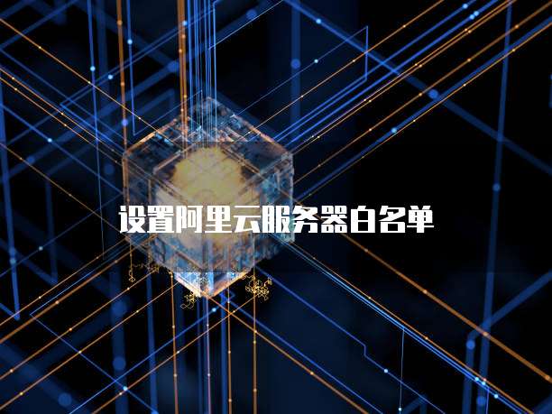阿里云域名白名单怎么设置,阿里云域名白名单 第2张 阿里云域名白名单怎么设置,阿里云域名白名单 第2张