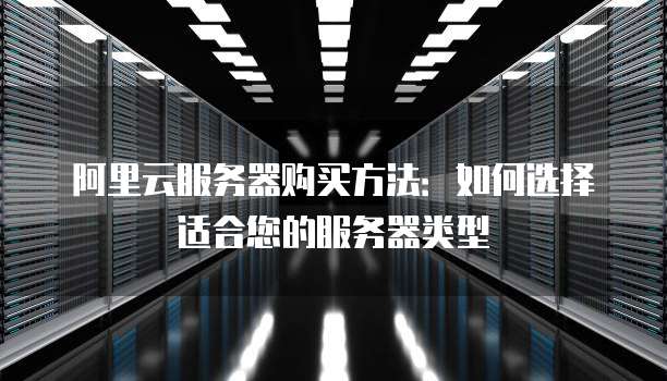 服务器购买类型如何选?新手怎么根据需求选对服务器类型? 第1张 服务器购买类型如何选?新手怎么根据需求选对服务器类型? 第1张