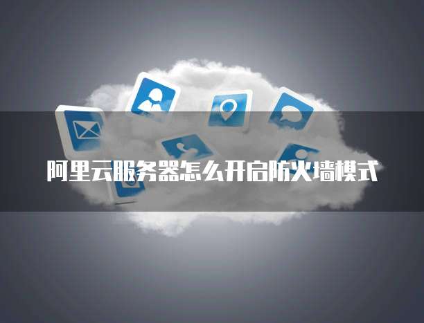 阿里云服务器设置防火墙 第1张 阿里云服务器设置防火墙 第1张