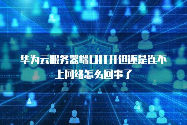 华为云服务器连接不上 第2张 华为云服务器连接不上 第2张