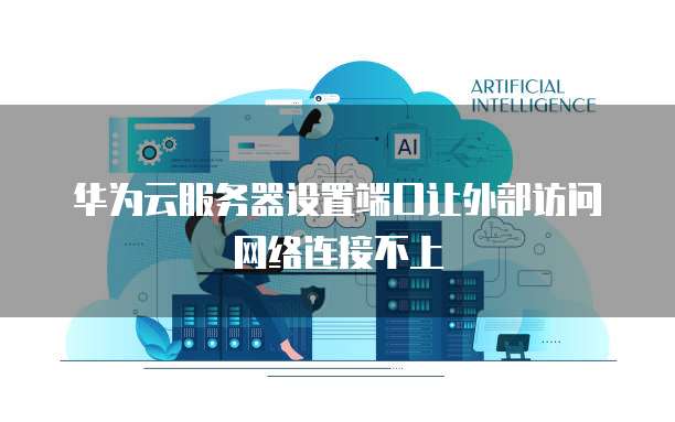 华为云服务器连接不上 第1张 华为云服务器连接不上 第1张