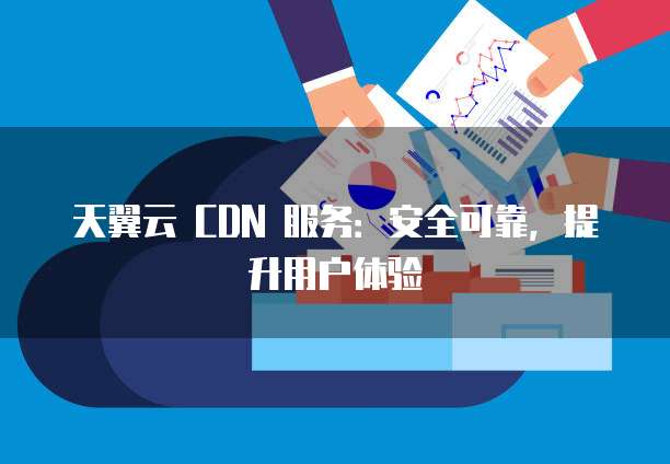 天翼云cdn服务特点详解，哪些描述才是准确的？