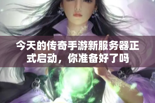 7.0前夕服务器即将开启,玩家们,你们准备好了吗? 第1张 7.0前夕服务器即将开启,玩家们,你们准备好了吗? 第1张
