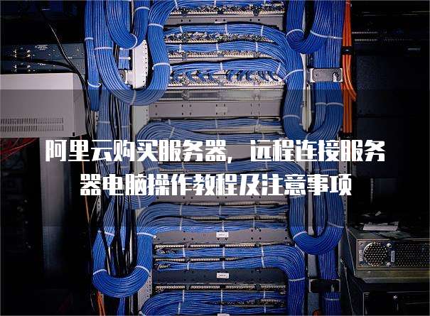 服务器购买后怎样连接?详细步骤与注意事项是什么? 第1张 服务器购买后怎样连接?详细步骤与注意事项是什么? 第1张