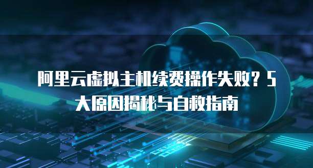 虚拟主机忘记续费,紧急应对攻略及补救措施详解? 第3张 虚拟主机忘记续费,紧急应对攻略及补救措施详解? 第3张