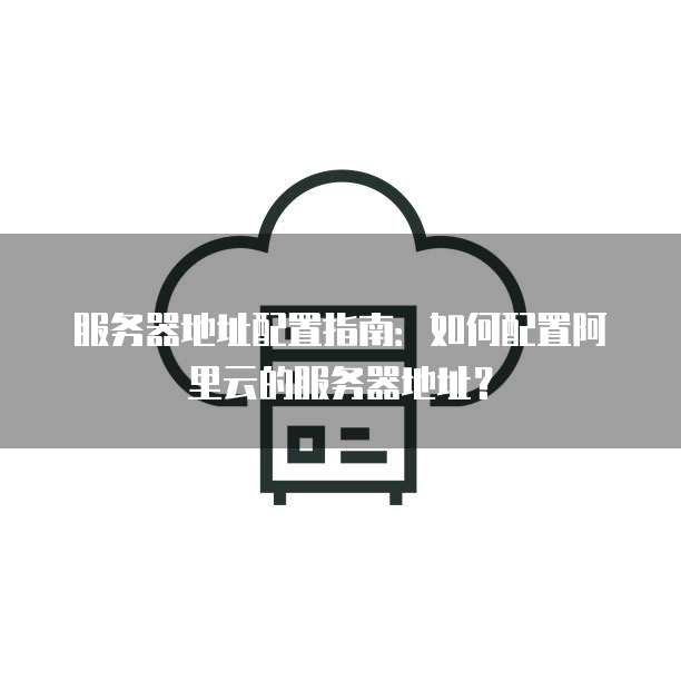 云服务器地址究竟指代何方?如何确定和使用它? 第2张 云服务器地址究竟指代何方?如何确定和使用它? 第2张