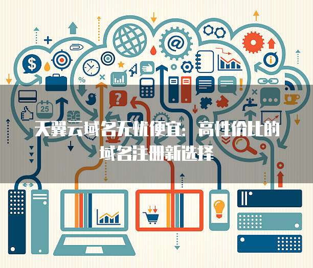 注册域名选哪家平台？揭秘性价比最高的域名注册平台选择指南