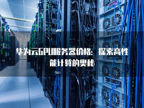 年末大促！GPU云服务器价格跳水，你准备好升级你的计算能力了吗？