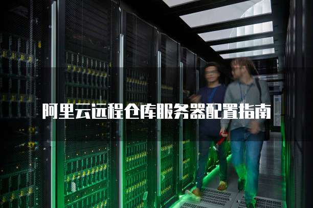 阿里云服务器怎么远程 第3张 阿里云服务器怎么远程 第3张