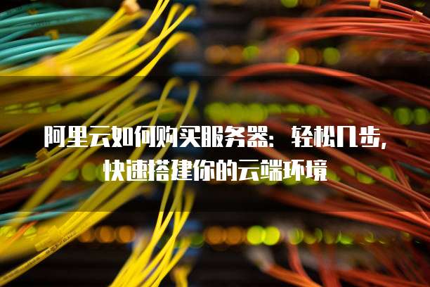 阿里云服务器环境搭建新手必看步骤有哪些? 第3张 阿里云服务器环境搭建新手必看步骤有哪些? 第3张