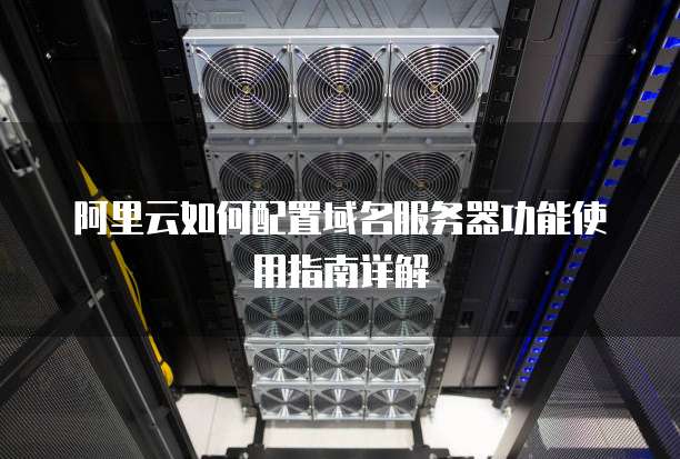 阿里云服务器设置域名 第1张 阿里云服务器设置域名 第1张