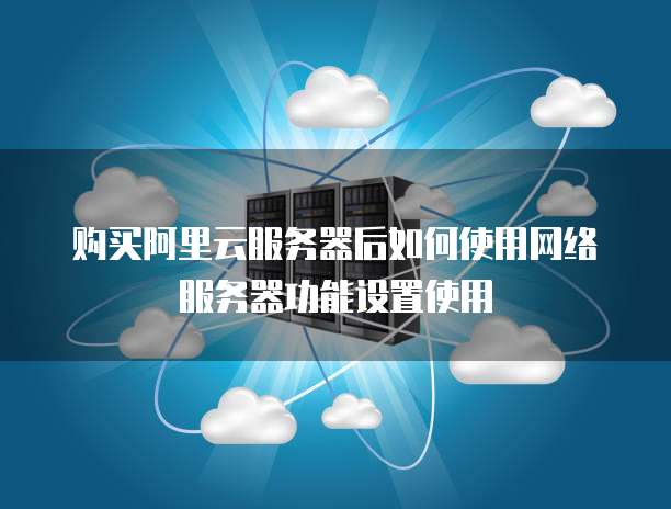 阿里云服务器如何使用 第1张 阿里云服务器如何使用 第1张