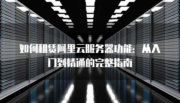 阿里云服务器使用全攻略,新手必看,从入门到精通的30个关键步骤? 第3张 阿里云服务器使用全攻略,新手必看,从入门到精通的30个关键步骤? 第3张
