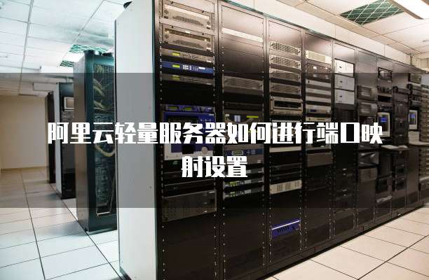 阿里云服务器映射端口操作步骤详解,有哪些常见问题需要注意? 第2张 阿里云服务器映射端口操作步骤详解,有哪些常见问题需要注意? 第2张