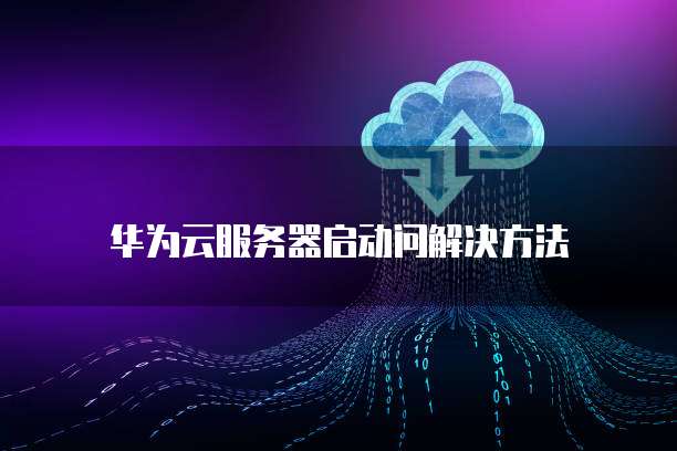 华为服务器启动设置有哪些关键步骤和注意事项? 第3张 华为服务器启动设置有哪些关键步骤和注意事项? 第3张