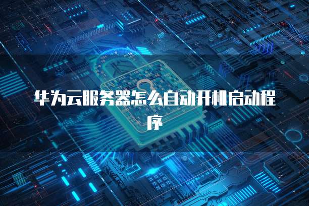 华为服务器启动设置有哪些关键步骤和注意事项? 第2张 华为服务器启动设置有哪些关键步骤和注意事项? 第2张