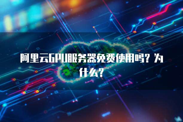 有没有提供GPU云服务器免费试用体验的机会? 第3张 有没有提供GPU云服务器免费试用体验的机会? 第3张