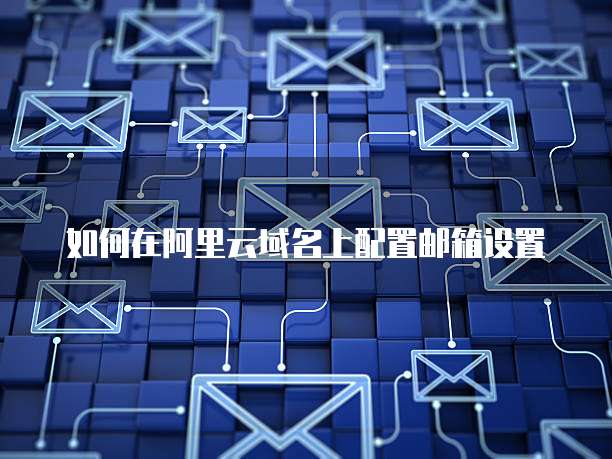 阿里巴巴域名邮箱怎么用,阿里巴巴域名邮箱 第2张 阿里巴巴域名邮箱怎么用,阿里巴巴域名邮箱 第2张