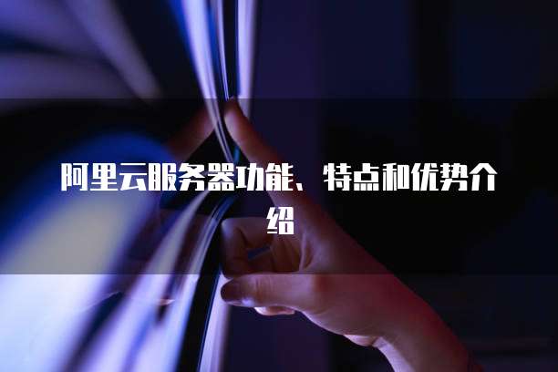 阿里云服务器给客户带来哪些独特优势与挑战? 第1张 阿里云服务器给客户带来哪些独特优势与挑战? 第1张