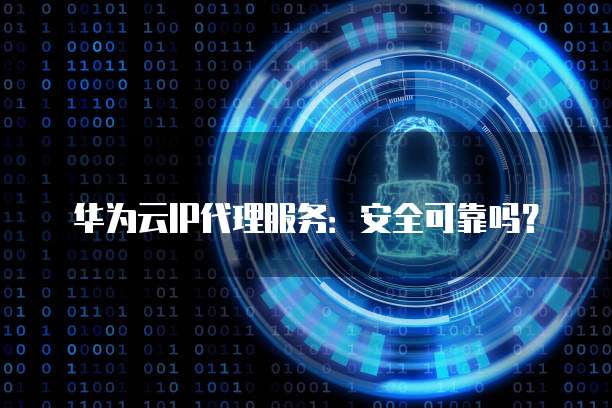 安卓IP代理真的安全可靠吗?如何选择合适的代理服务? 第2张 安卓IP代理真的安全可靠吗?如何选择合适的代理服务? 第2张