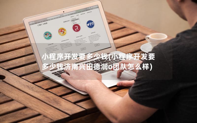 济南小程序开发招商,做小程序开发多少钱 第3张 济南小程序开发招商,做小程序开发多少钱 第3张
