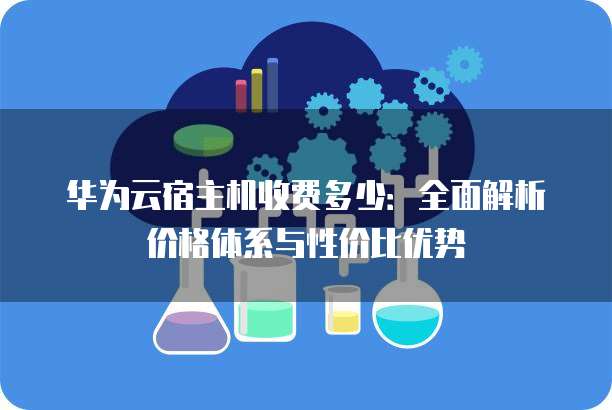 华为云虚拟主机性能如何?性价比高吗?与其他云主机相比有哪些优势? 第1张 华为云虚拟主机性能如何?性价比高吗?与其他云主机相比有哪些优势? 第1张