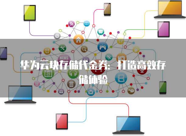 分布式存储优惠卷哪里领取?性价比高的存储方案揭秘! 第2张 分布式存储优惠卷哪里领取?性价比高的存储方案揭秘! 第2张
