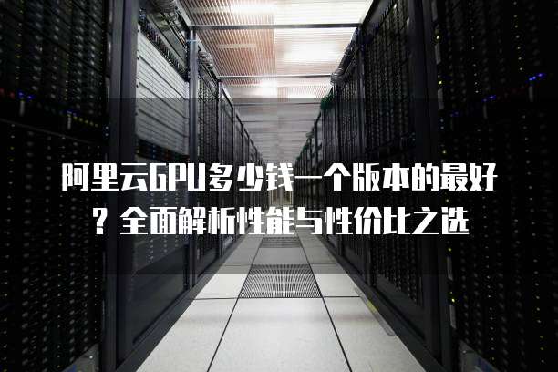 探讨,在众多GPU云计算服务器中,究竟哪款才是性能与性价比的最佳选择? 第1张 探讨,在众多GPU云计算服务器中,究竟哪款才是性能与性价比的最佳选择? 第1张