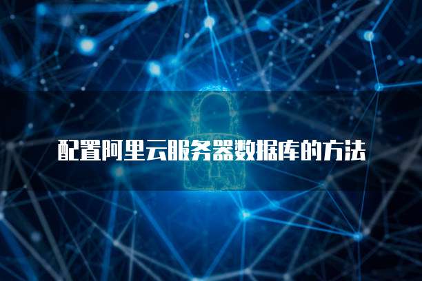 阿里云数据库怎么配置 第2张 阿里云数据库怎么配置 第2张