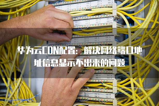 华为百度cdn服务器连接失败,原因何在?影响范围及解决方案是什么? 第2张 华为百度cdn服务器连接失败,原因何在?影响范围及解决方案是什么? 第2张
