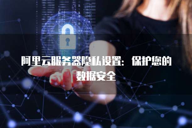 阿里云服务器安全如何保障?揭秘关键防护措施与潜在风险? 第2张 阿里云服务器安全如何保障?揭秘关键防护措施与潜在风险? 第2张