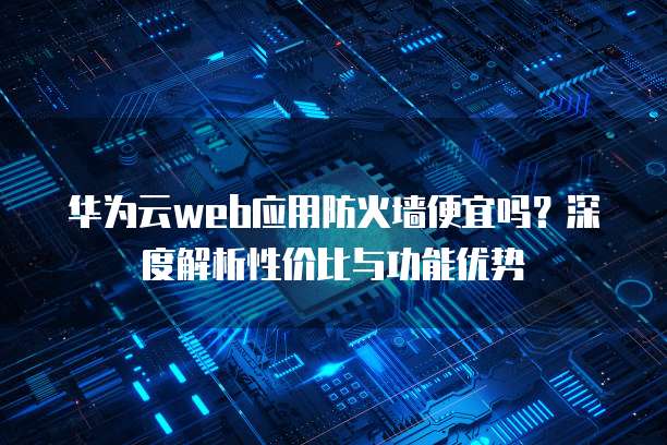华为Web服务器性能如何?在市场上有哪些竞争优势与挑战? 第2张 华为Web服务器性能如何?在市场上有哪些竞争优势与挑战? 第2张
