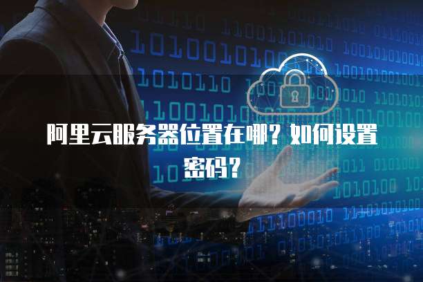 阿里云虚拟主机物理地址究竟在哪里?揭秘其地理位置与安全性之谜。 第1张 阿里云虚拟主机物理地址究竟在哪里?揭秘其地理位置与安全性之谜。 第1张
