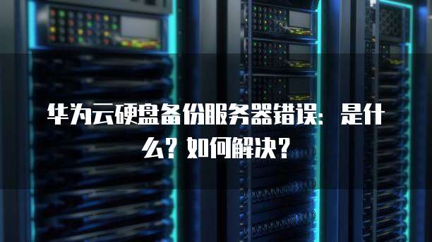 华为4g服务器错误是什么原因,华为4g服务器错误怎么解决