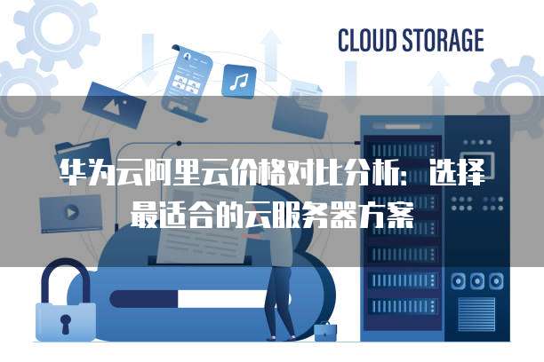 如何选择合适的云服务器？不同配置、价格、服务商如何比较？