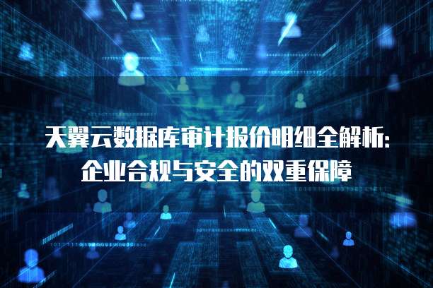 公有云数据库审计,如何确保数据安全与合规,防范潜在风险? 第3张 公有云数据库审计,如何确保数据安全与合规,防范潜在风险? 第3张