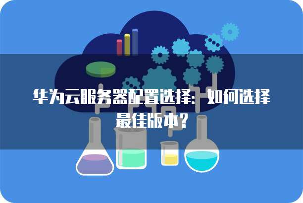 云服务配置如何选择?,云服务配置推荐 第3张 云服务配置如何选择?,云服务配置推荐 第3张